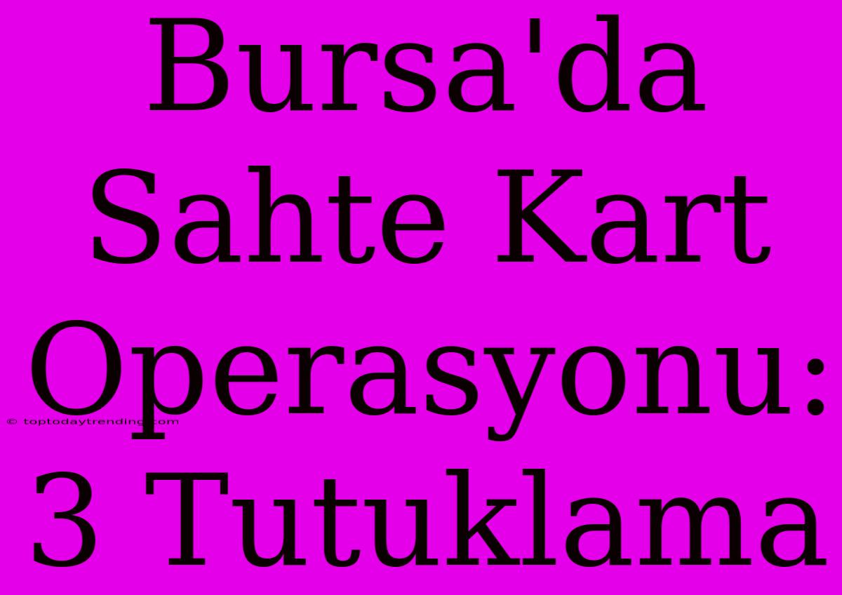 Bursa'da Sahte Kart Operasyonu: 3 Tutuklama