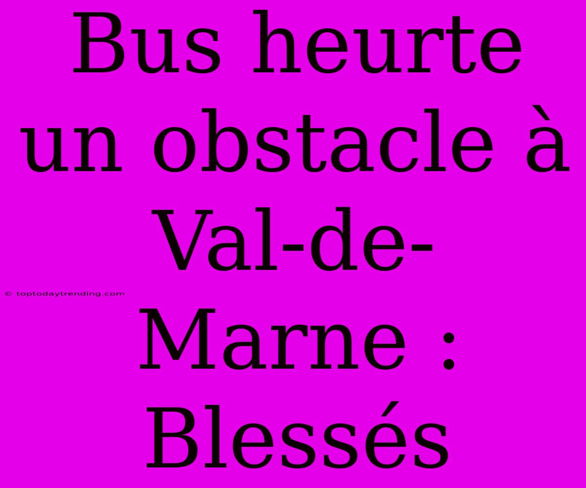 Bus Heurte Un Obstacle À Val-de-Marne : Blessés