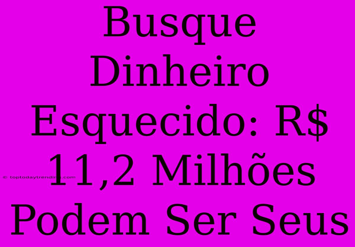 Busque Dinheiro Esquecido: R$ 11,2 Milhões Podem Ser Seus