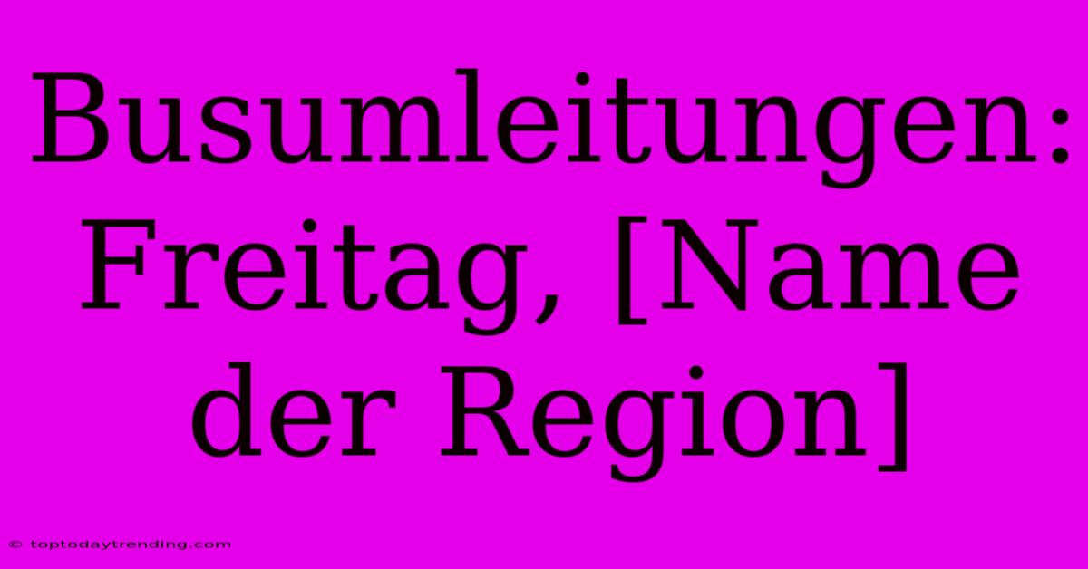 Busumleitungen: Freitag, [Name Der Region]