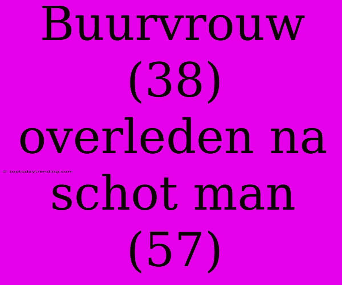 Buurvrouw (38) Overleden Na Schot Man (57)