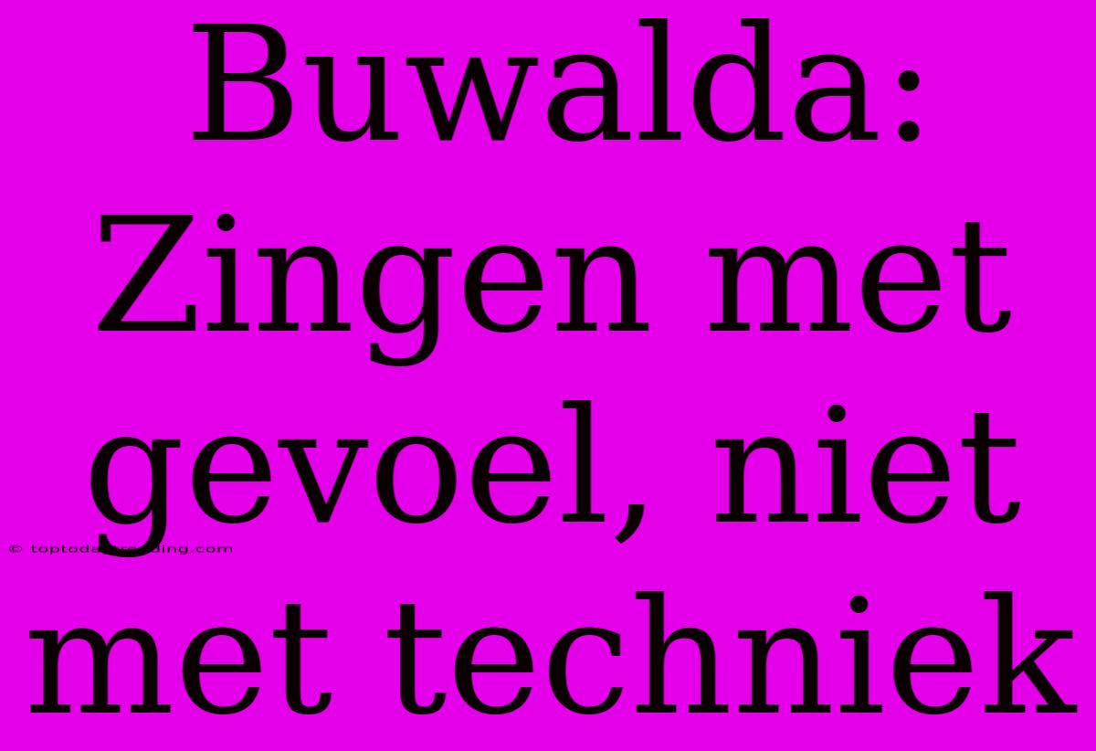 Buwalda: Zingen Met Gevoel, Niet Met Techniek