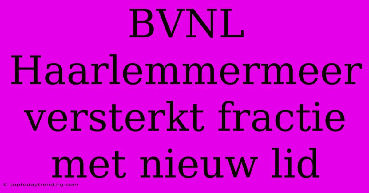 BVNL Haarlemmermeer Versterkt Fractie Met Nieuw Lid