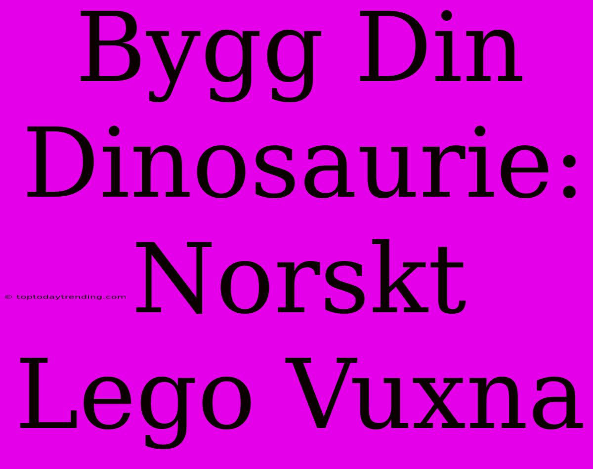 Bygg Din Dinosaurie: Norskt Lego Vuxna