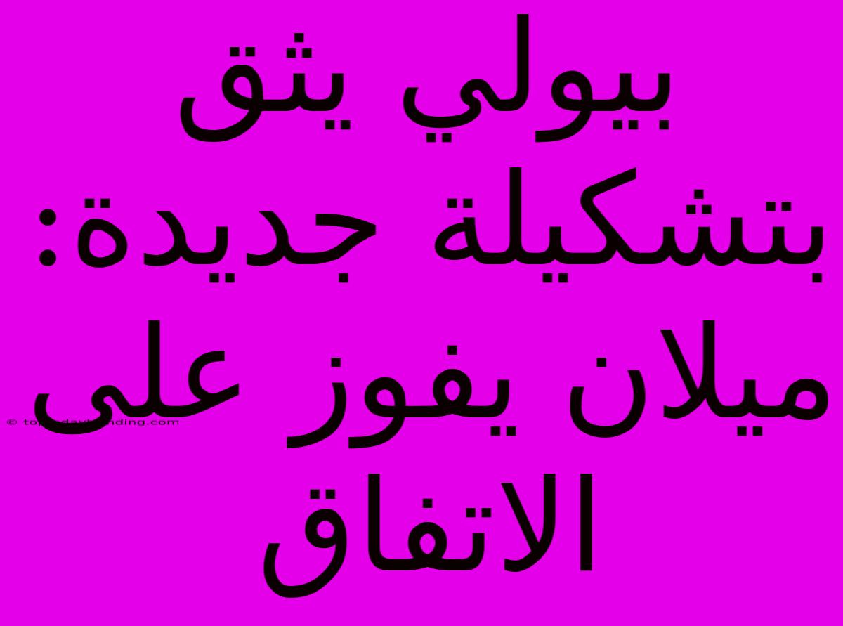 بيولي يثق بتشكيلة جديدة: ميلان يفوز على الاتفاق