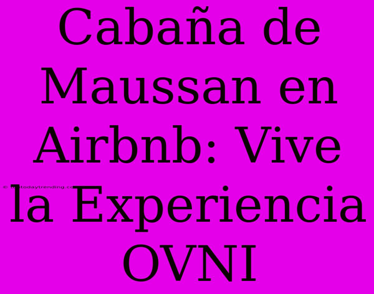 Cabaña De Maussan En Airbnb: Vive La Experiencia OVNI