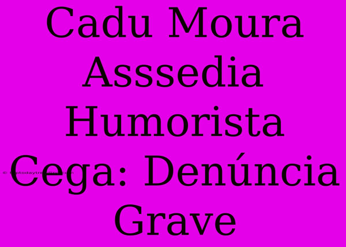 Cadu Moura Asssedia Humorista Cega: Denúncia Grave