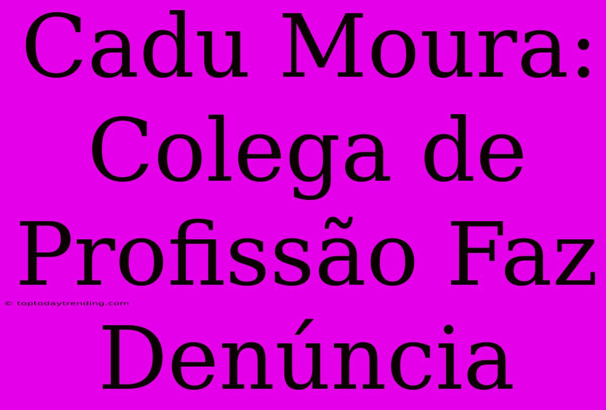 Cadu Moura: Colega De Profissão Faz Denúncia