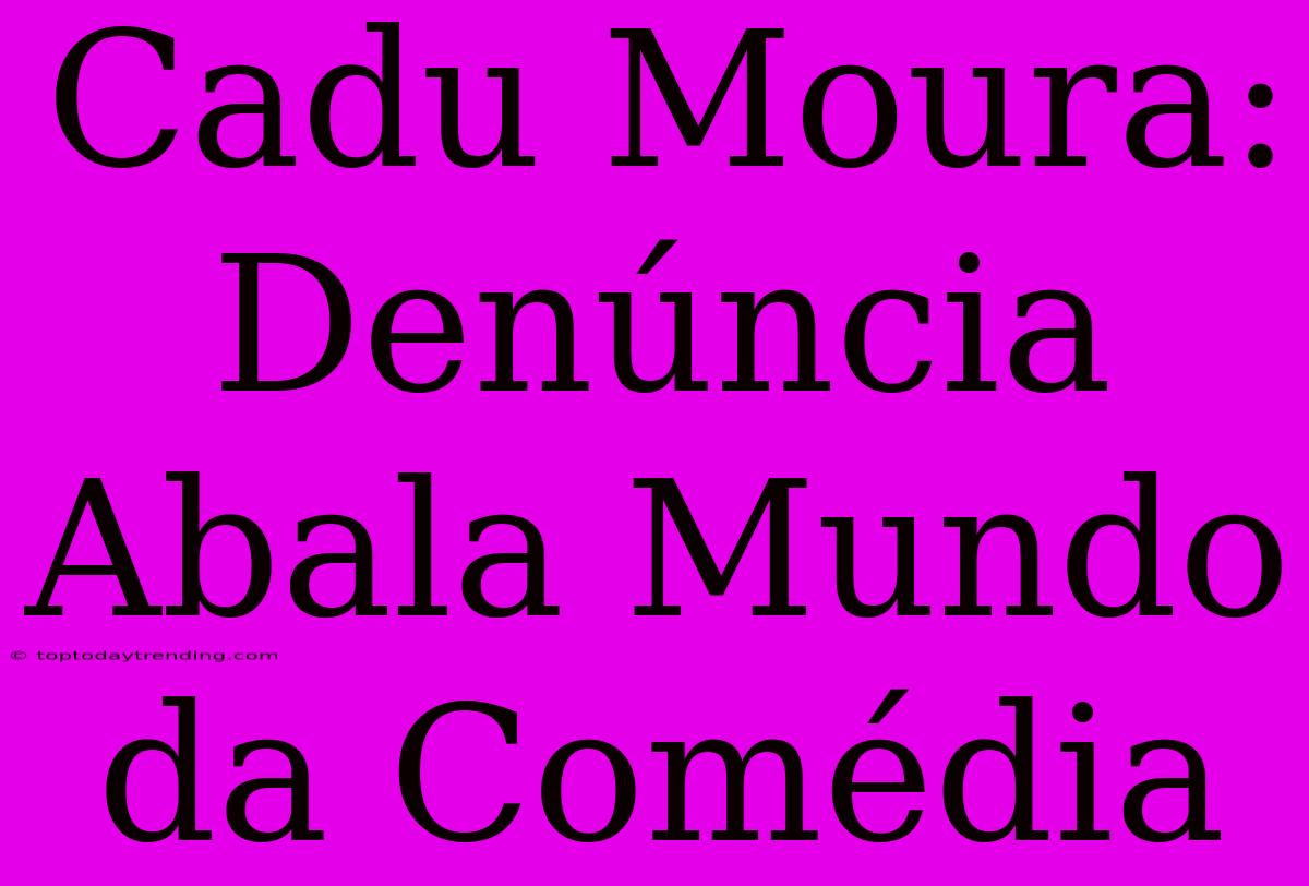 Cadu Moura: Denúncia Abala Mundo Da Comédia