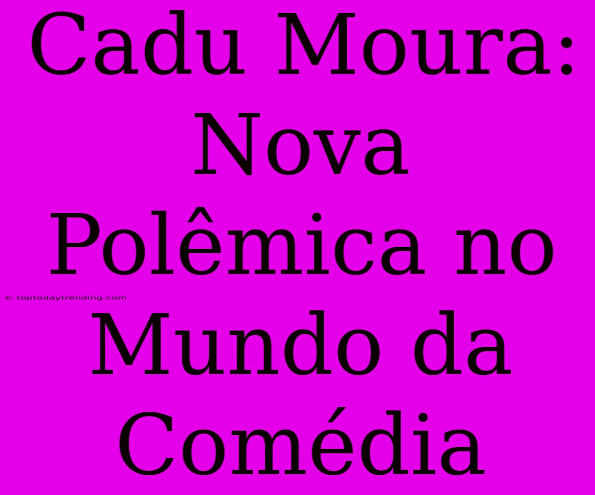 Cadu Moura: Nova Polêmica No Mundo Da Comédia