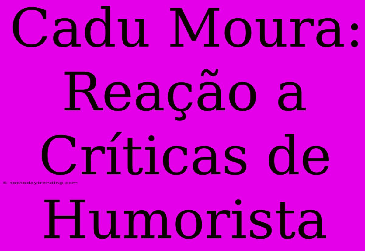 Cadu Moura: Reação A Críticas De Humorista