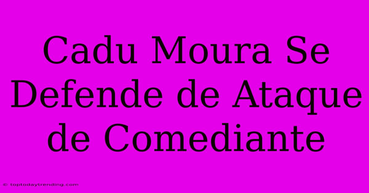 Cadu Moura Se Defende De Ataque De Comediante