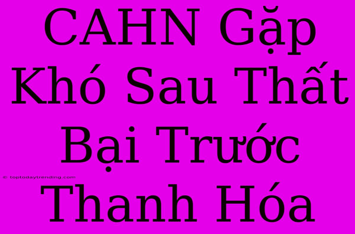 CAHN Gặp Khó Sau Thất Bại Trước Thanh Hóa