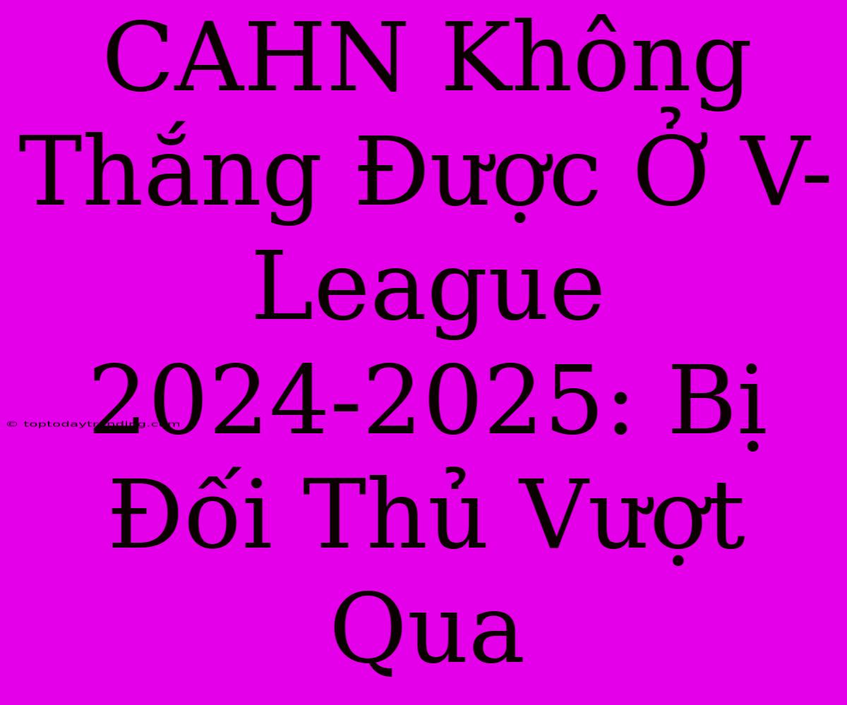 CAHN Không Thắng Được Ở V-League 2024-2025: Bị Đối Thủ Vượt Qua