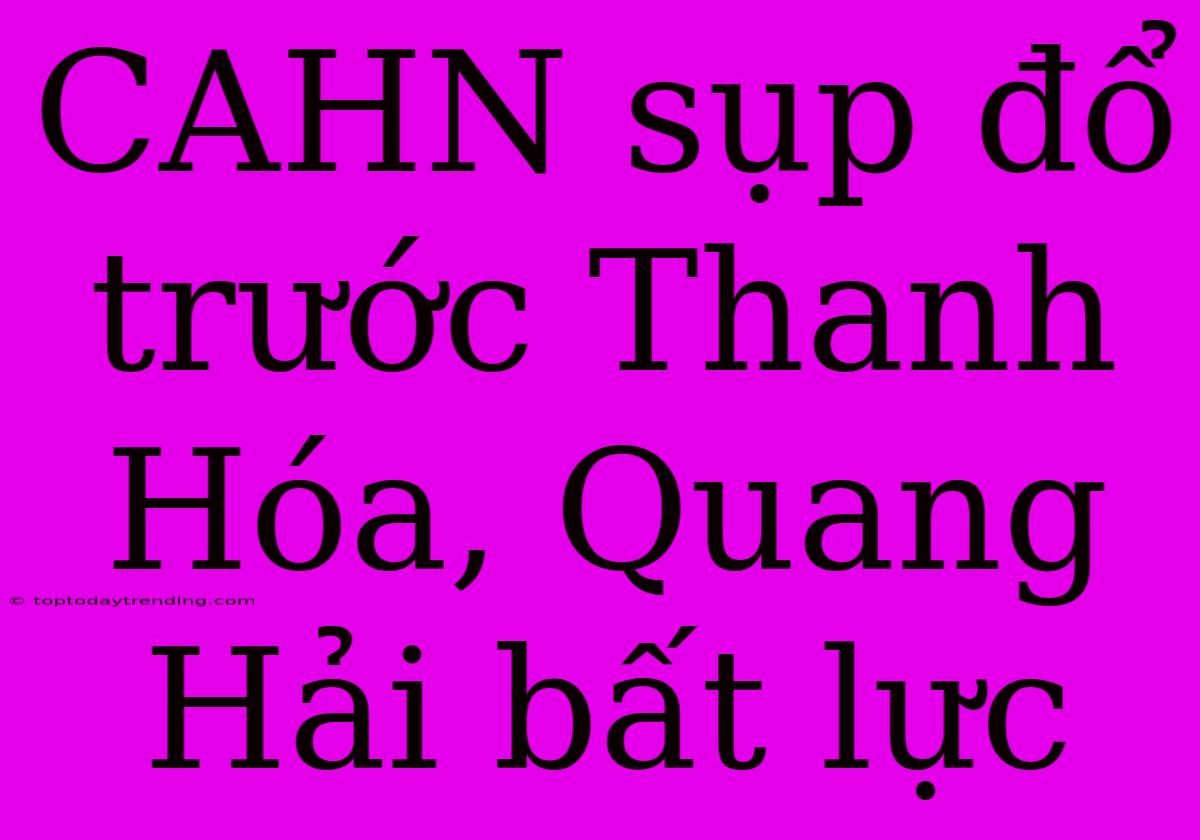 CAHN Sụp Đổ Trước Thanh Hóa, Quang Hải Bất Lực