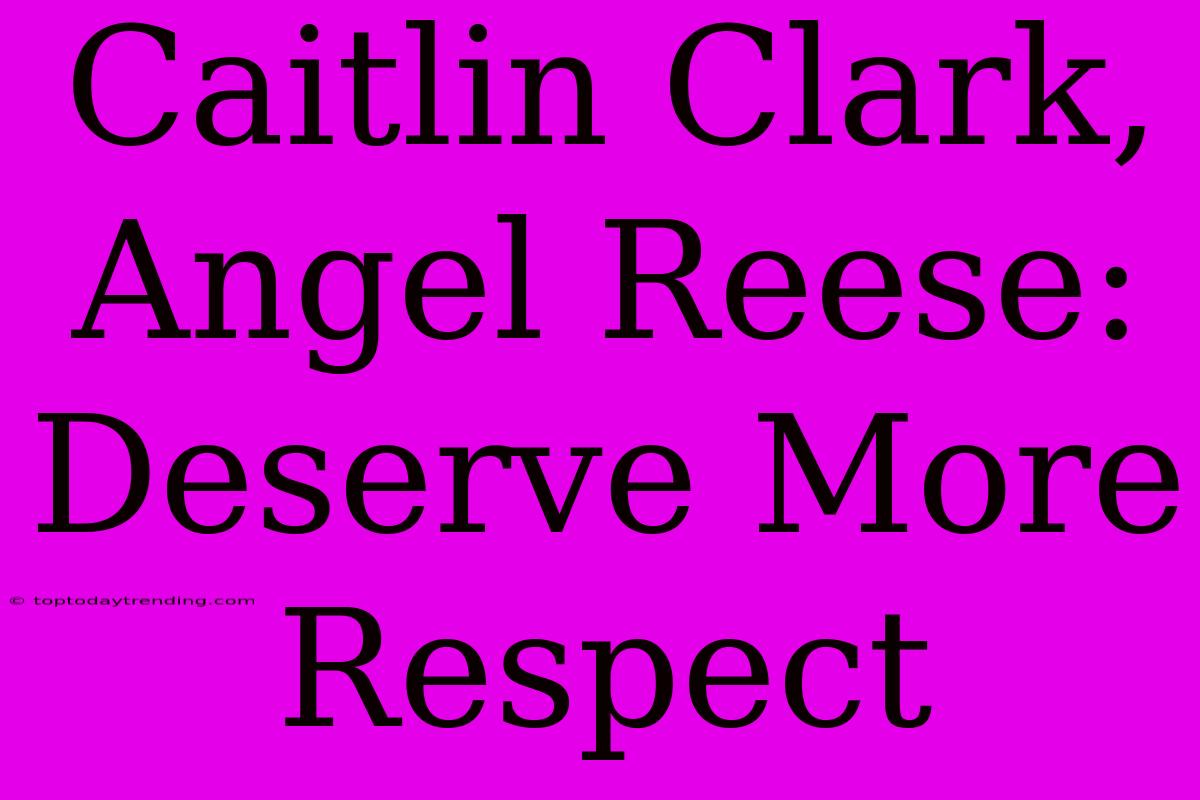 Caitlin Clark, Angel Reese: Deserve More Respect