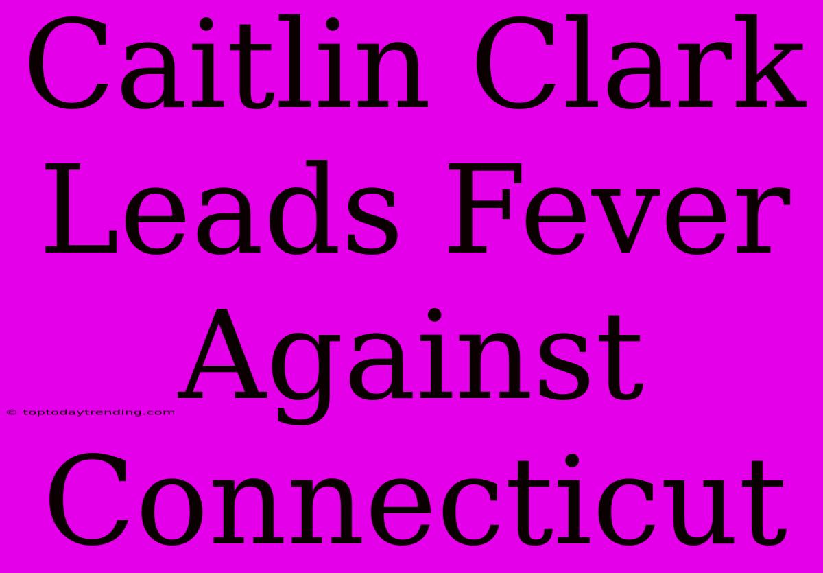 Caitlin Clark Leads Fever Against Connecticut