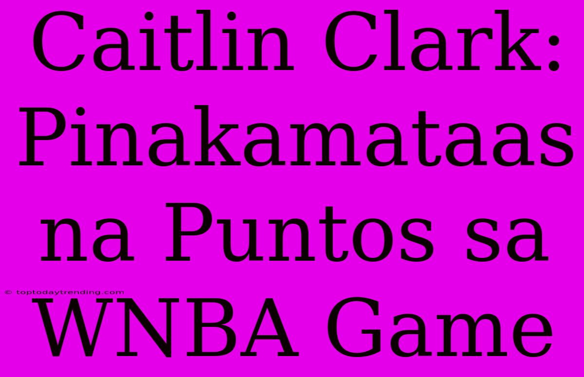 Caitlin Clark: Pinakamataas Na Puntos Sa WNBA Game