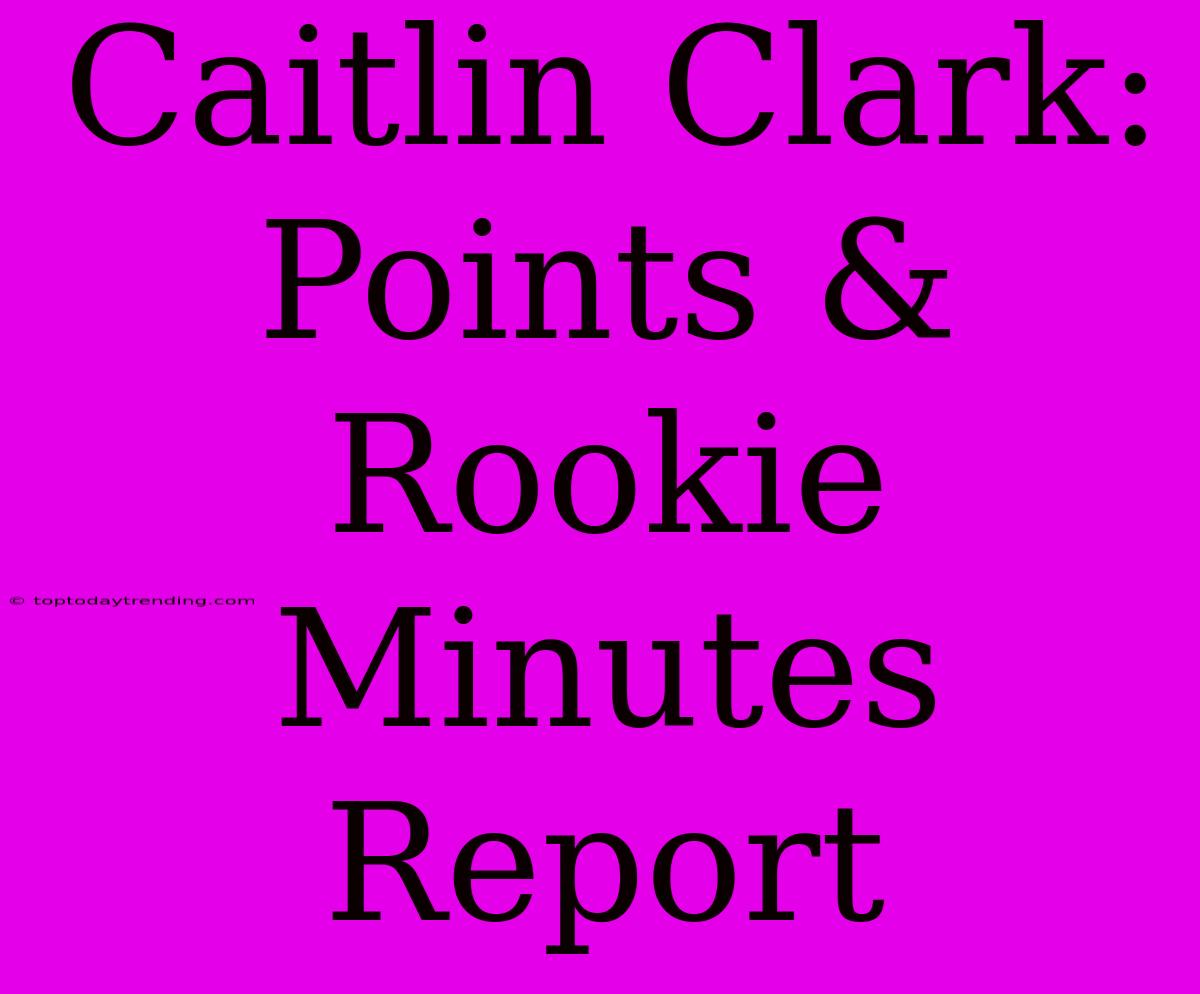 Caitlin Clark: Points & Rookie Minutes Report