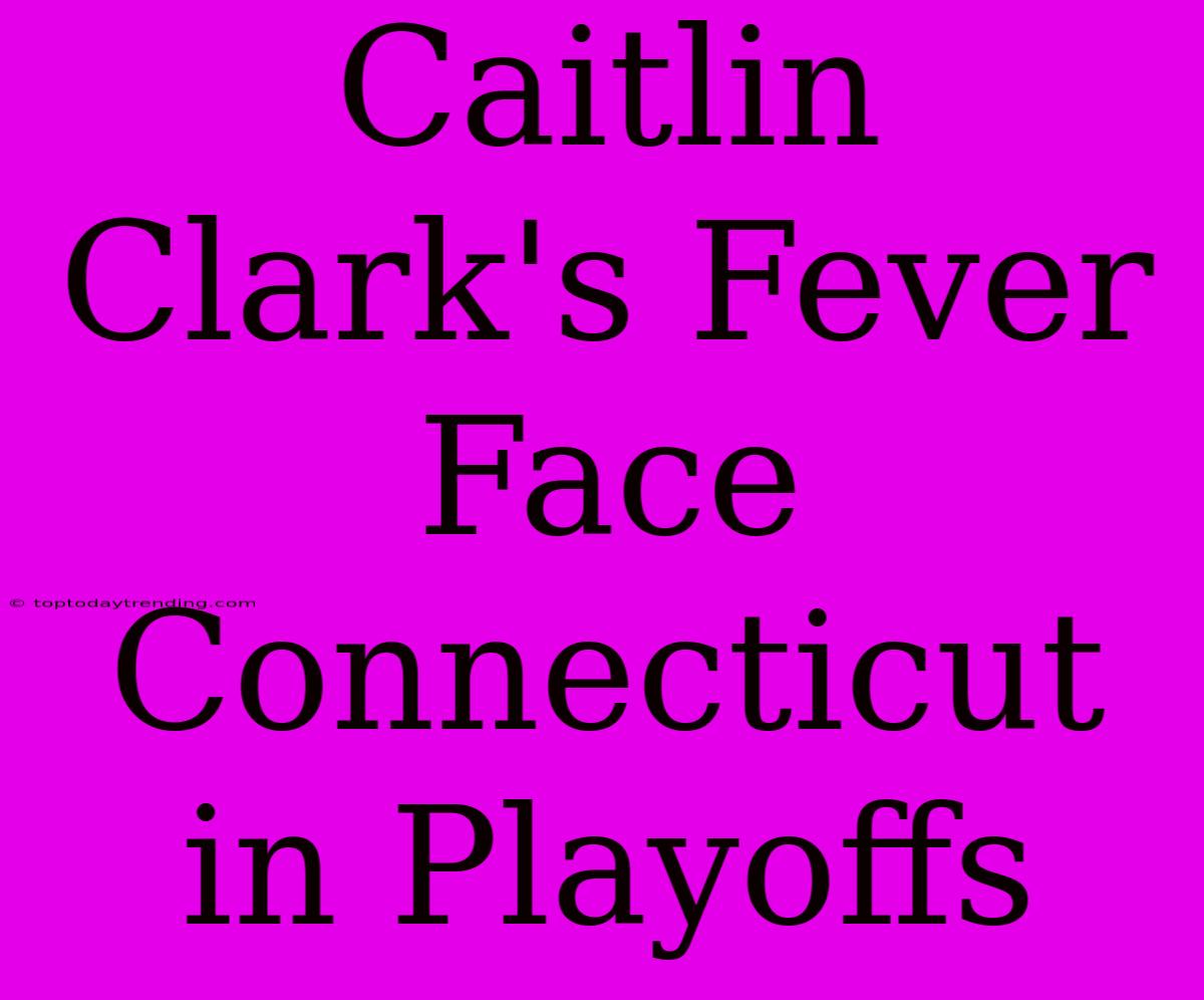 Caitlin Clark's Fever Face Connecticut In Playoffs