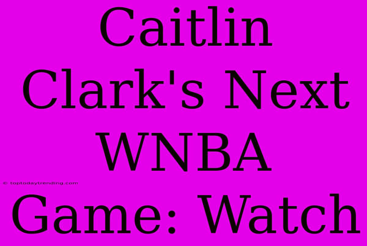 Caitlin Clark's Next WNBA Game: Watch