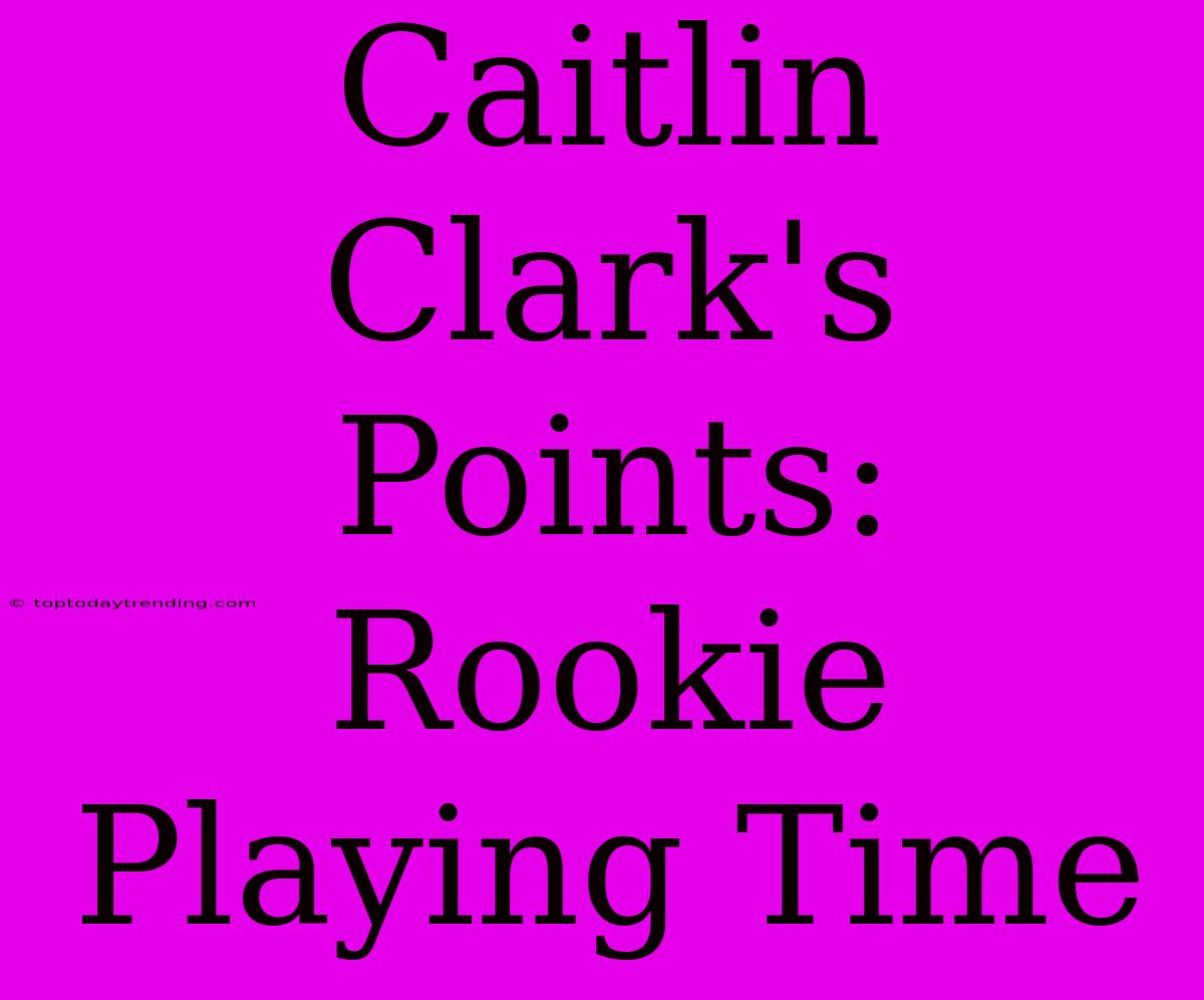 Caitlin Clark's Points: Rookie Playing Time