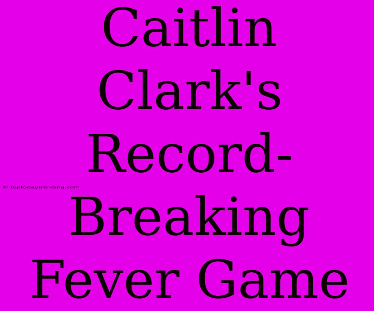 Caitlin Clark's Record-Breaking Fever Game