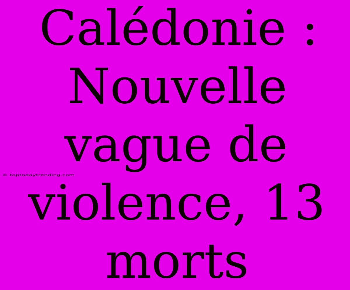 Calédonie : Nouvelle Vague De Violence, 13 Morts