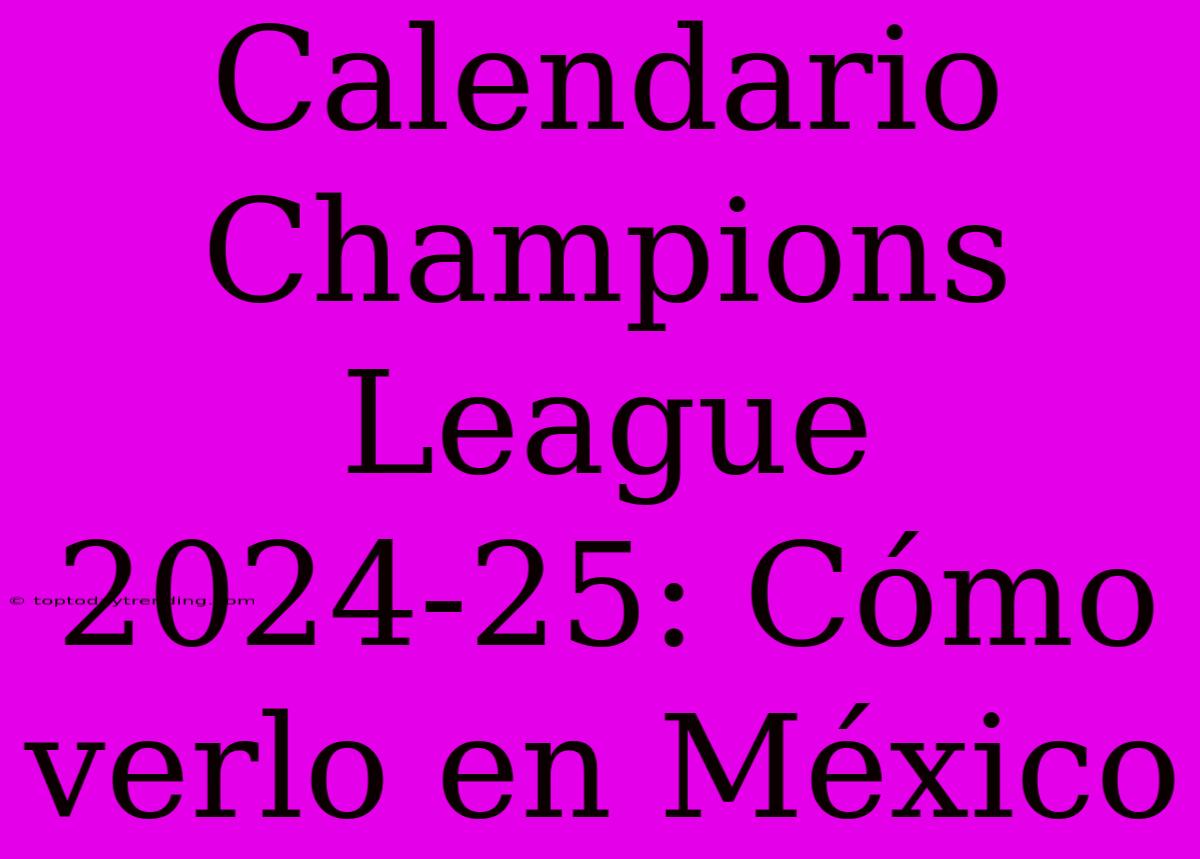 Calendario Champions League 2024-25: Cómo Verlo En México