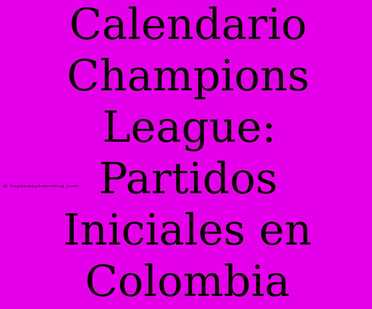 Calendario Champions League: Partidos Iniciales En Colombia