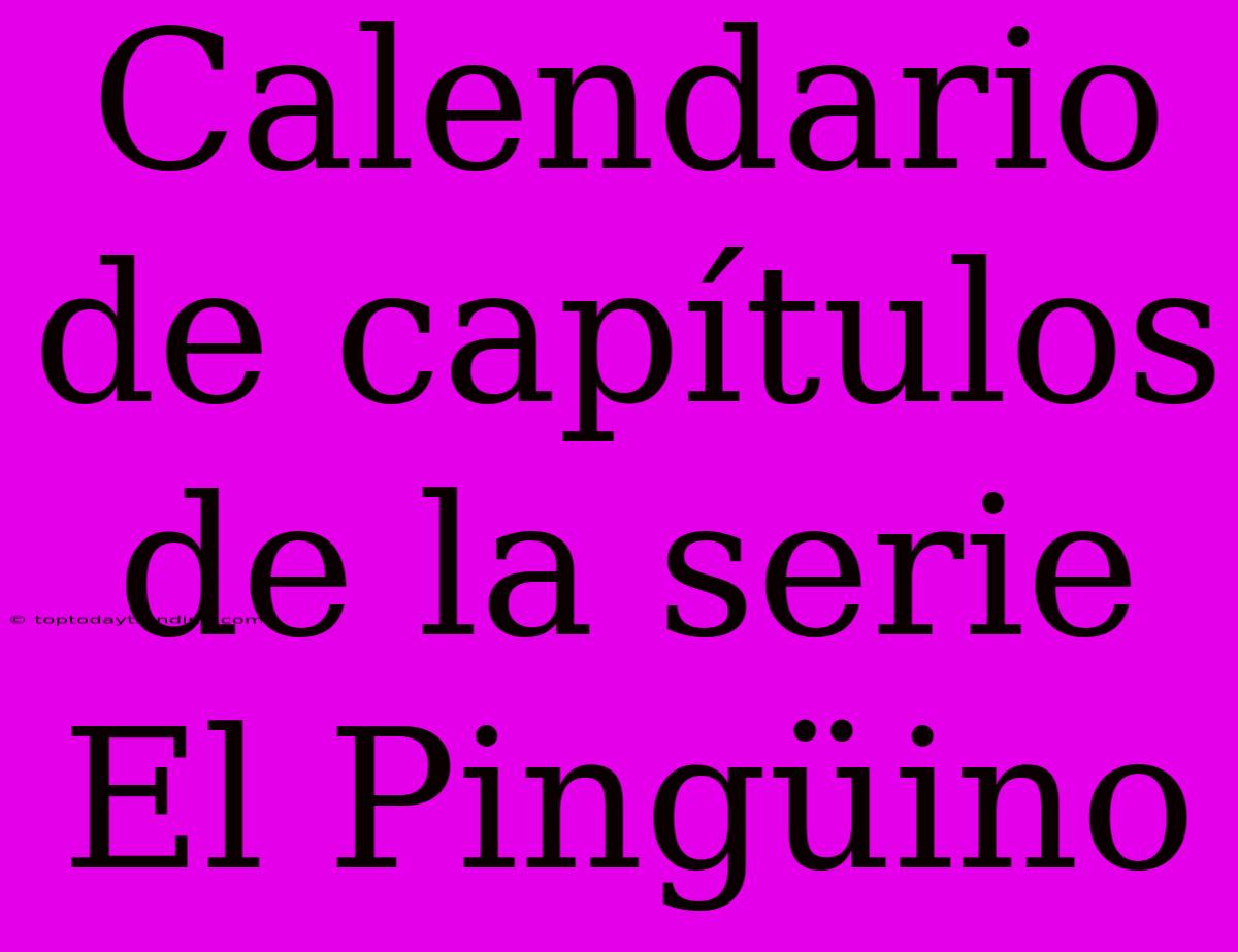 Calendario De Capítulos De La Serie El Pingüino