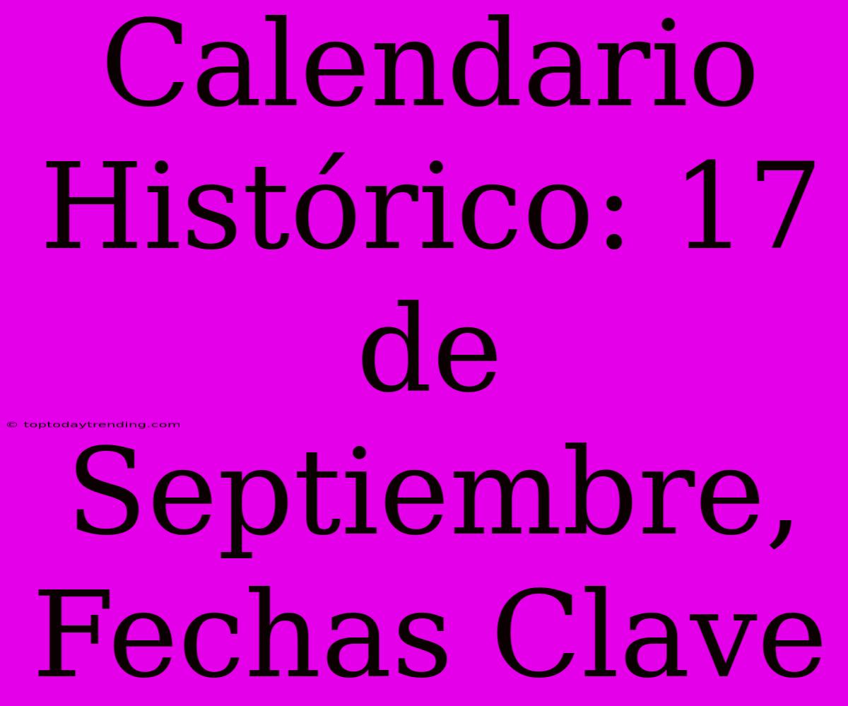 Calendario Histórico: 17 De Septiembre, Fechas Clave