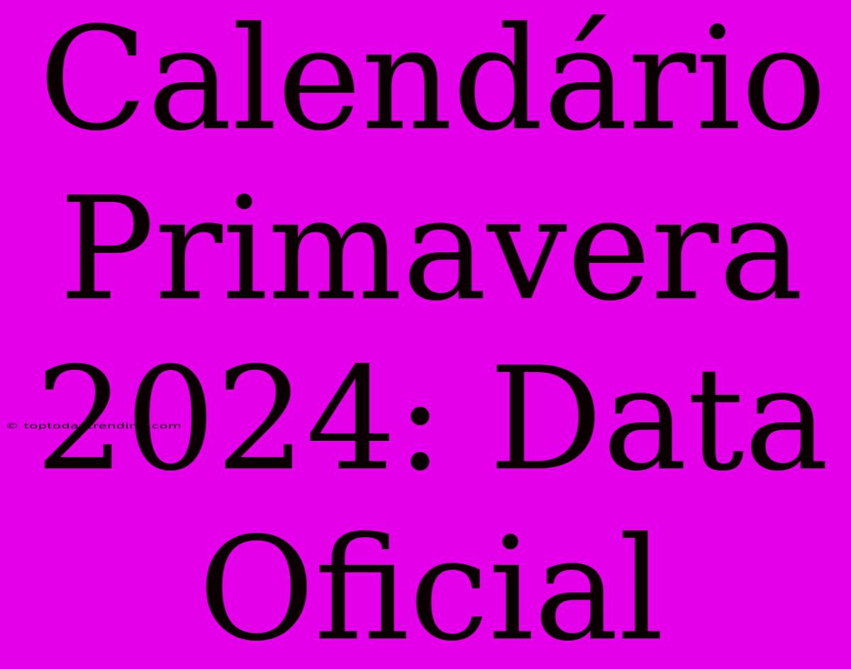 Calendário Primavera 2024: Data Oficial