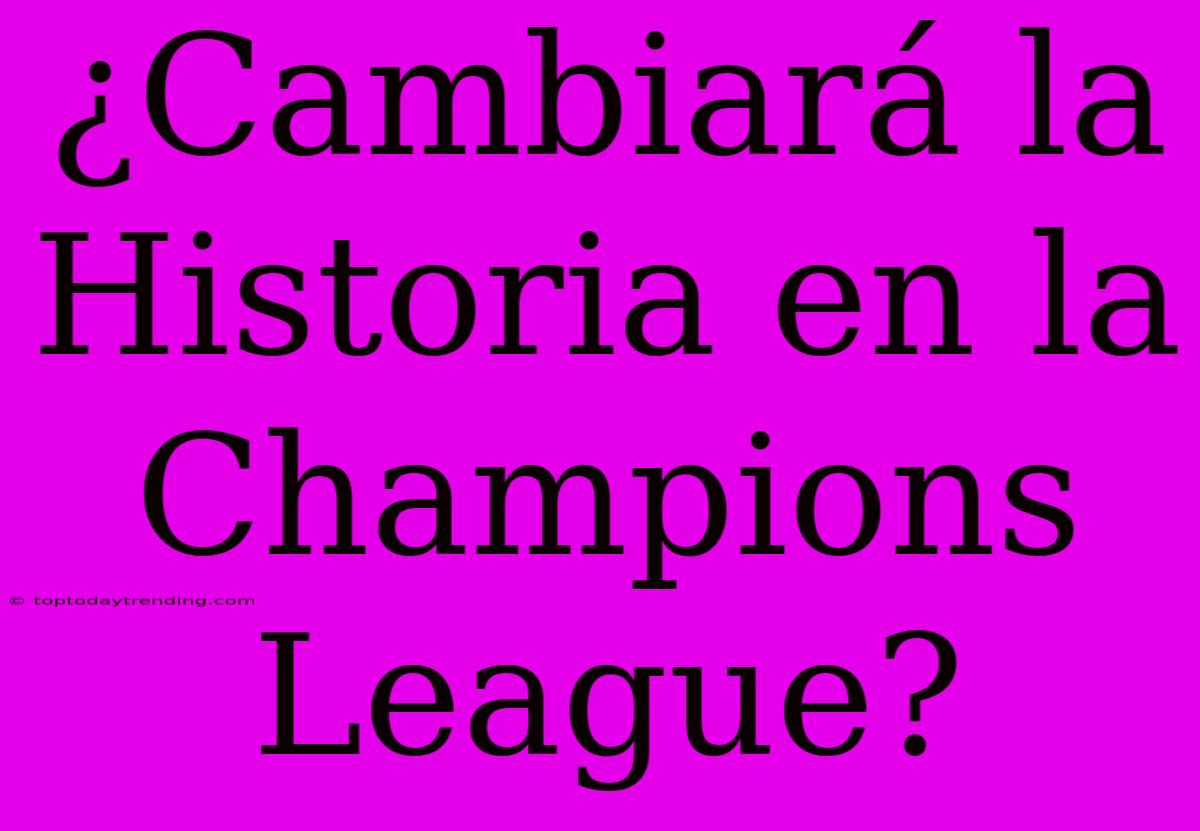 ¿Cambiará La Historia En La Champions League?