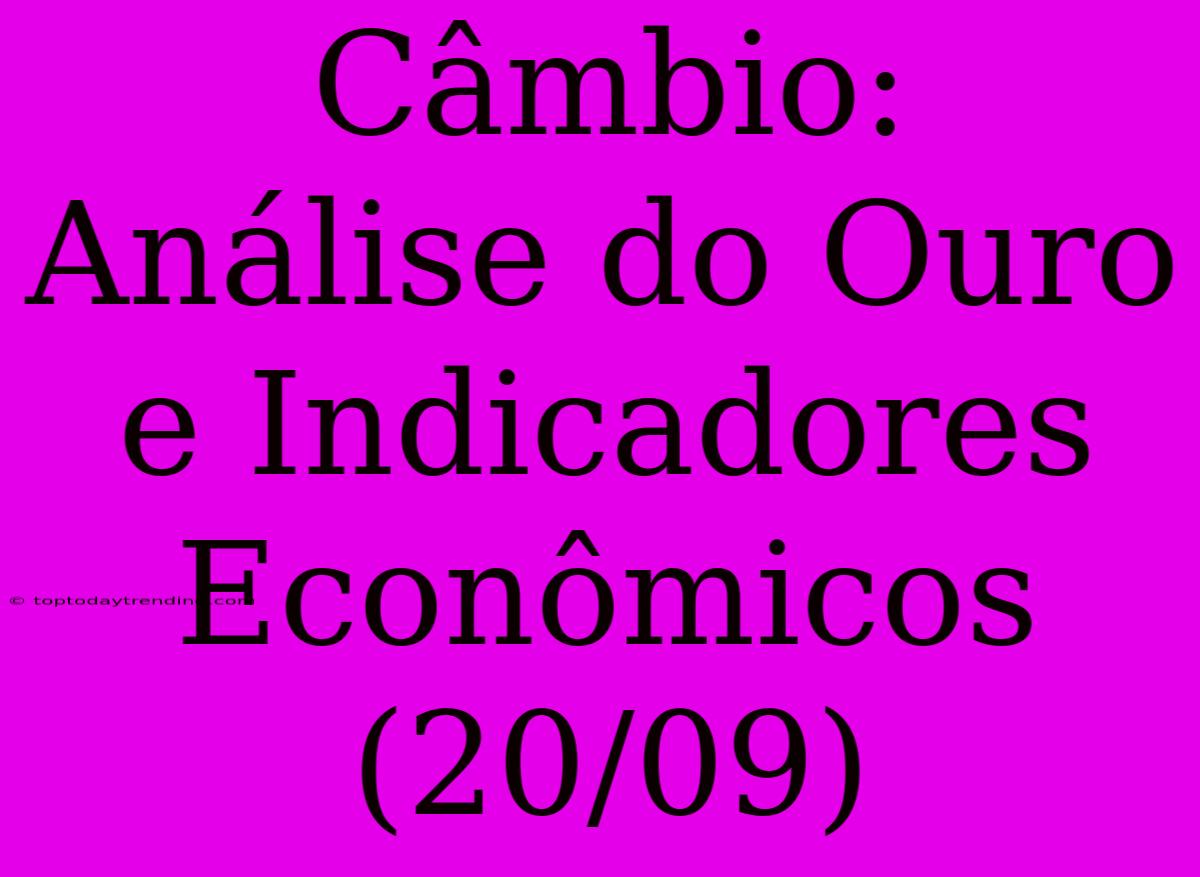 Câmbio: Análise Do Ouro E Indicadores Econômicos (20/09)