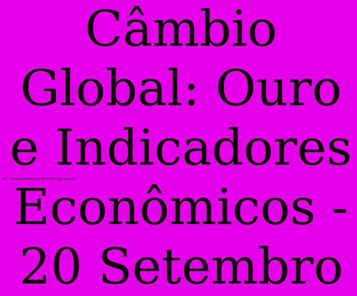 Câmbio Global: Ouro E Indicadores Econômicos - 20 Setembro