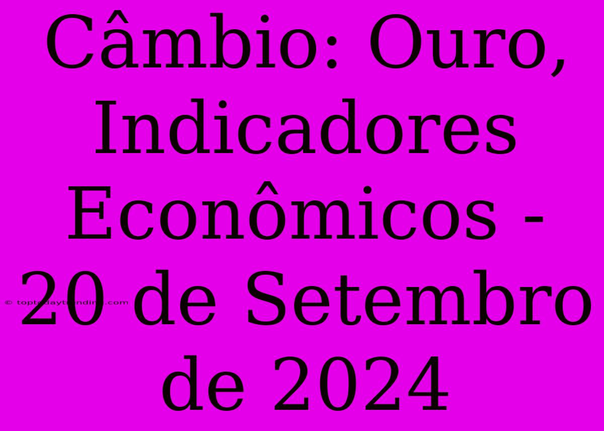 Câmbio: Ouro, Indicadores Econômicos - 20 De Setembro De 2024