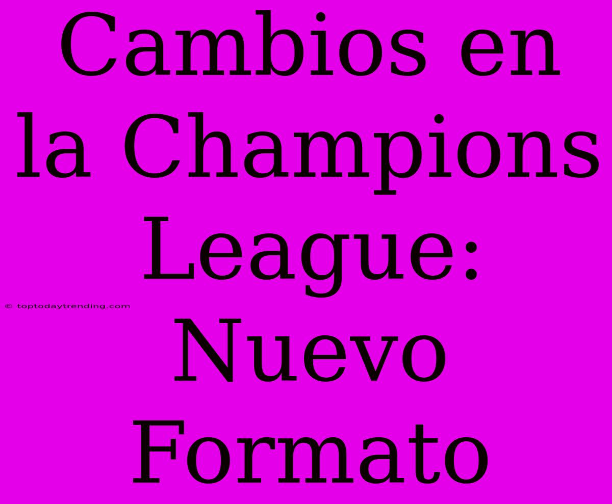 Cambios En La Champions League: Nuevo Formato