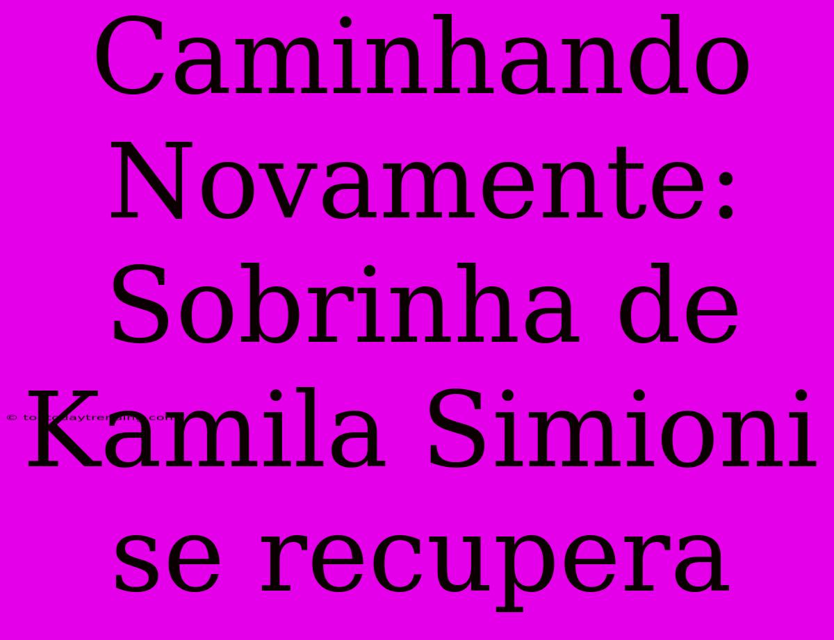 Caminhando Novamente: Sobrinha De Kamila Simioni Se Recupera