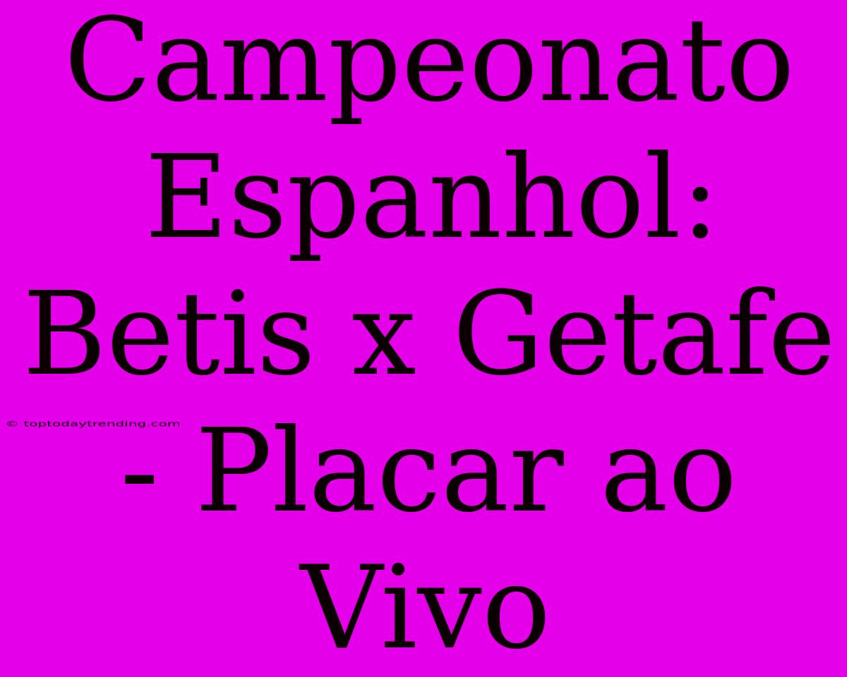 Campeonato Espanhol: Betis X Getafe - Placar Ao Vivo