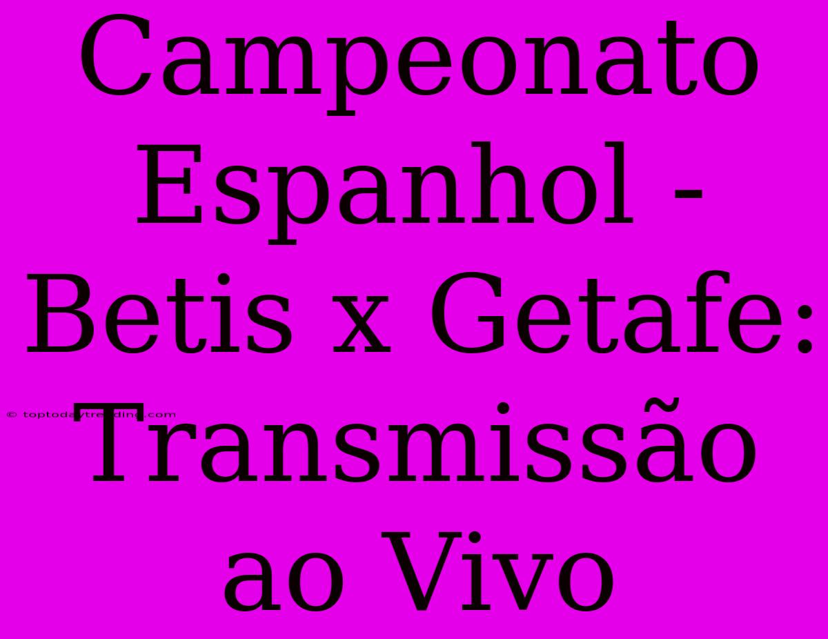 Campeonato Espanhol - Betis X Getafe: Transmissão Ao Vivo