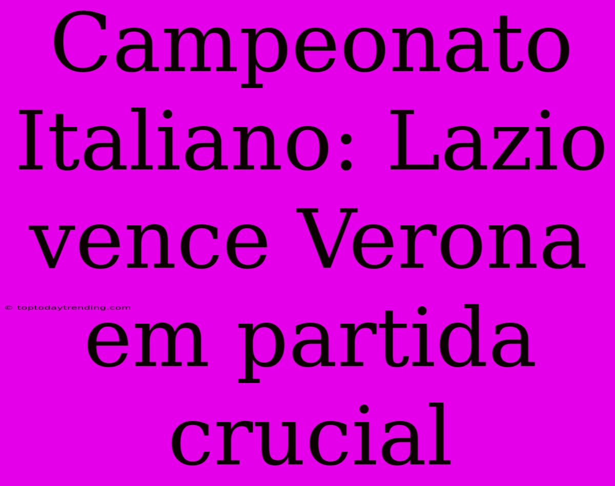 Campeonato Italiano: Lazio Vence Verona Em Partida Crucial