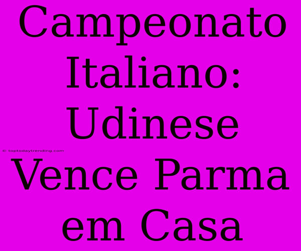 Campeonato Italiano: Udinese Vence Parma Em Casa