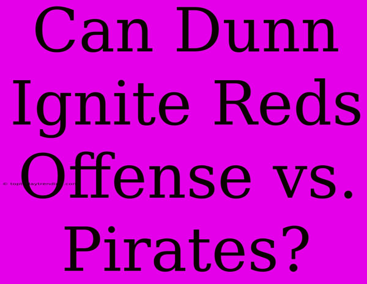 Can Dunn Ignite Reds Offense Vs. Pirates?