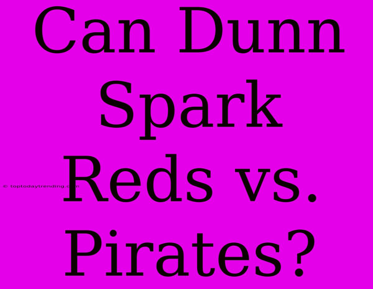 Can Dunn Spark Reds Vs. Pirates?