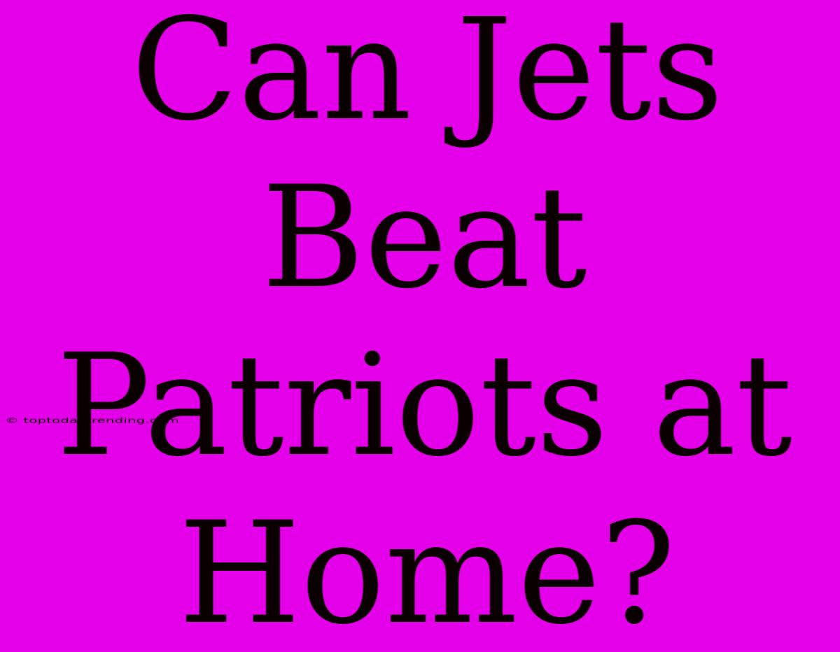 Can Jets Beat Patriots At Home?