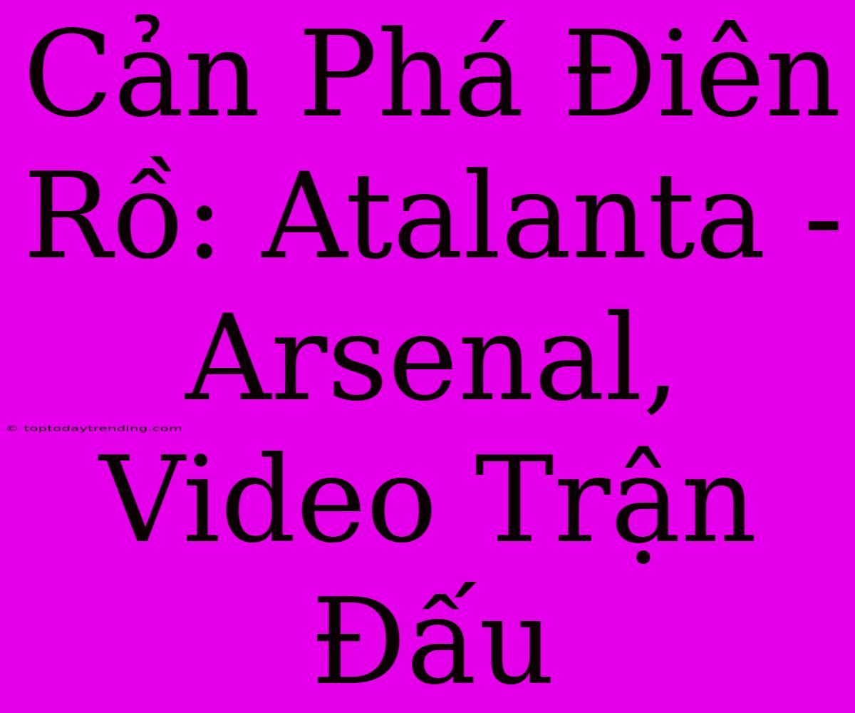 Cản Phá Điên Rồ: Atalanta - Arsenal, Video Trận Đấu