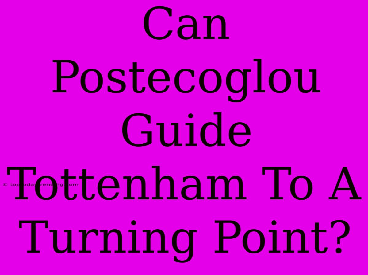 Can Postecoglou Guide Tottenham To A Turning Point?