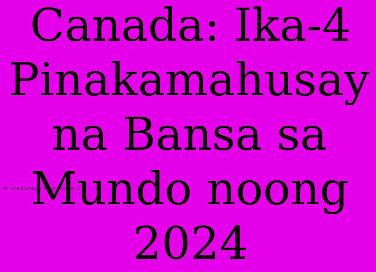 Canada: Ika-4 Pinakamahusay Na Bansa Sa Mundo Noong 2024