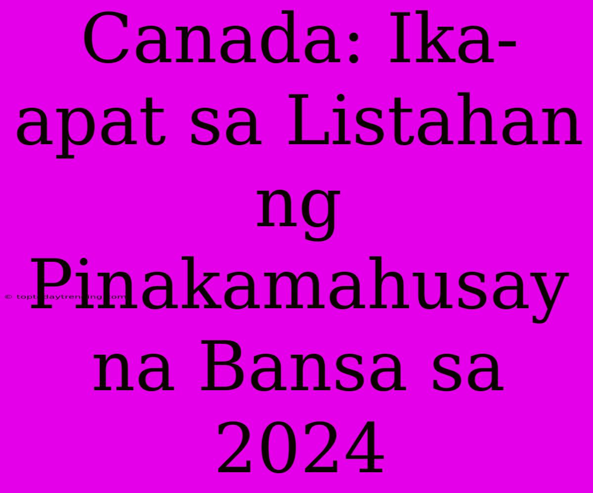 Canada: Ika-apat Sa Listahan Ng Pinakamahusay Na Bansa Sa 2024